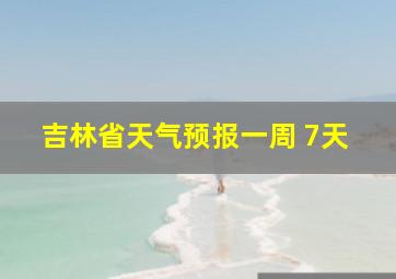 吉林省天气预报一周 7天